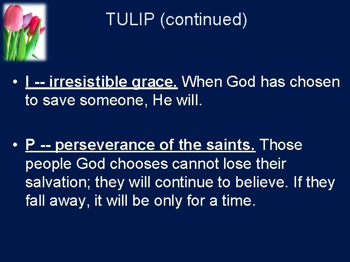 TULIP (continued) • I -- irresistible grace. When God has chosen to save someone,