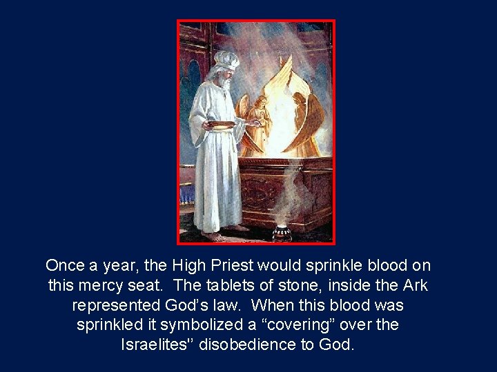 Once a year, the High Priest would sprinkle blood on this mercy seat. The