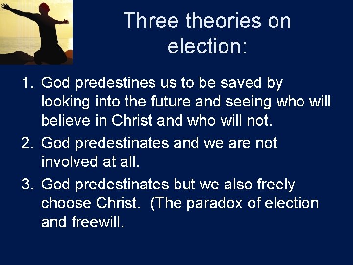 Three theories on election: 1. God predestines us to be saved by looking into