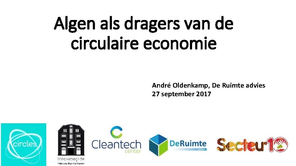 Algen als dragers van de circulaire economie André Oldenkamp, De Ruimte advies 27 september