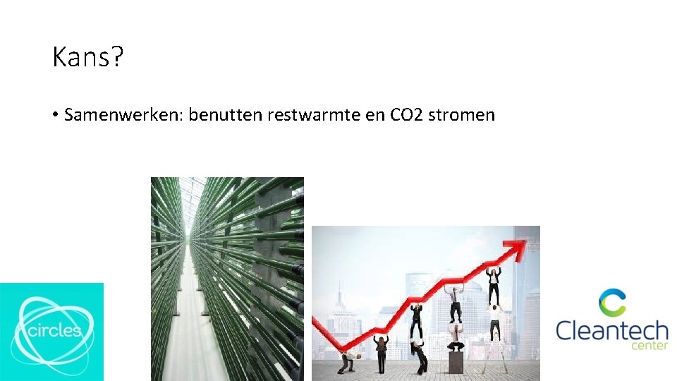 Kans? • Samenwerken: benutten restwarmte en CO 2 stromen Kans? • Samenwerken: benutten restwarmte en CO 2 stromen