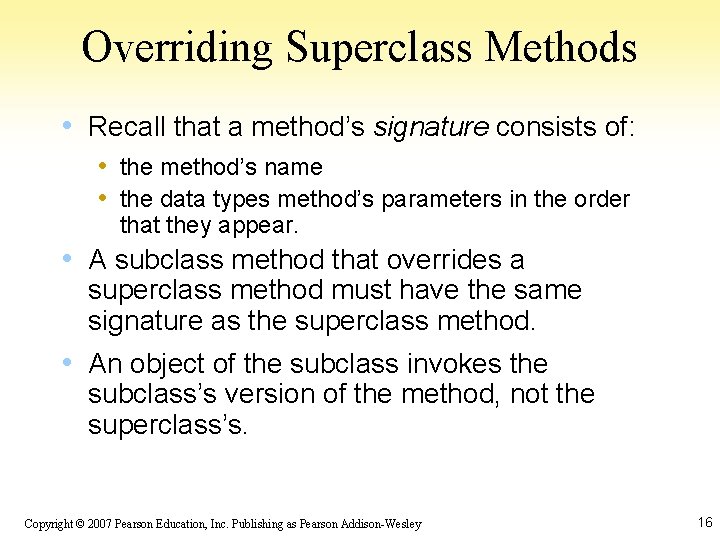 Overriding Superclass Methods • Recall that a method’s signature consists of: • the method’s