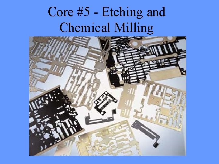 Core #5 - Etching and Chemical Milling Core #5 - Etching and Chemical Milling