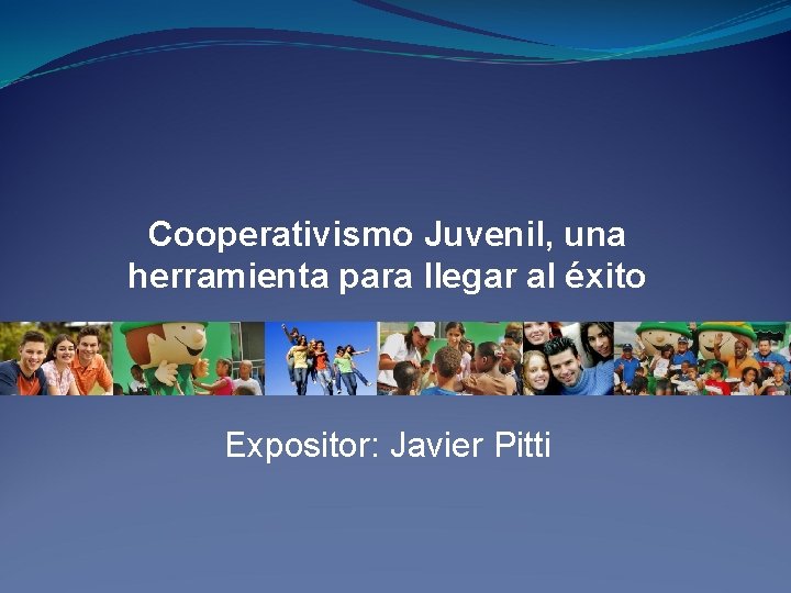 Cooperativismo Juvenil, una herramienta para llegar al éxito Expositor: Javier Pitti 