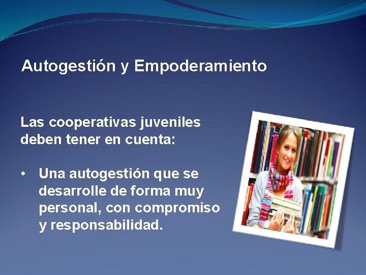 Autogestión y Empoderamiento Las cooperativas juveniles deben tener en cuenta: • Una autogestión que