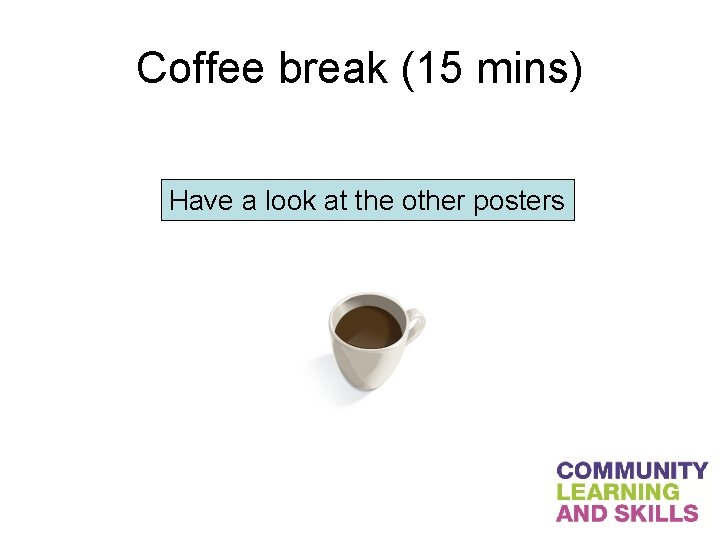Coffee break (15 mins) Have a look at the other posters 