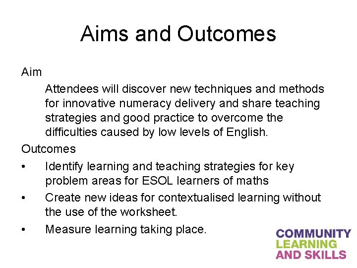 Aims and Outcomes Aim Attendees will discover new techniques and methods for innovative numeracy
