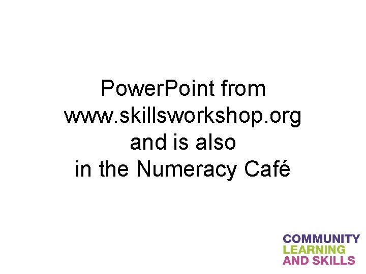 Power. Point from www. skillsworkshop. org and is also in the Numeracy Café 