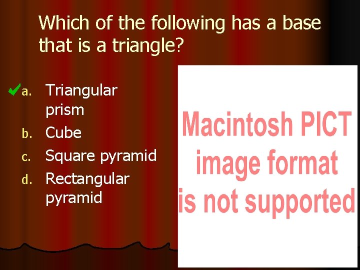 Which of the following has a base that is a triangle? a. b. c.