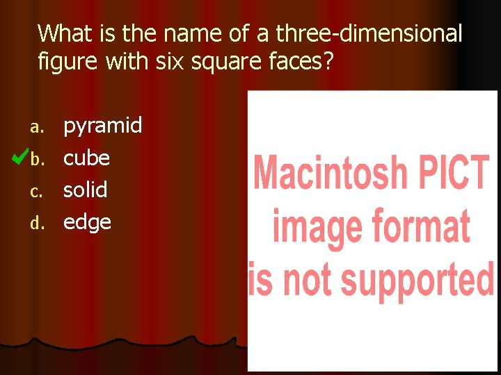 What is the name of a three-dimensional figure with six square faces? a. b.