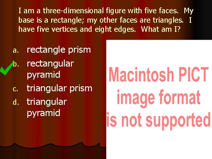 I am a three-dimensional figure with five faces. My base is a rectangle; my