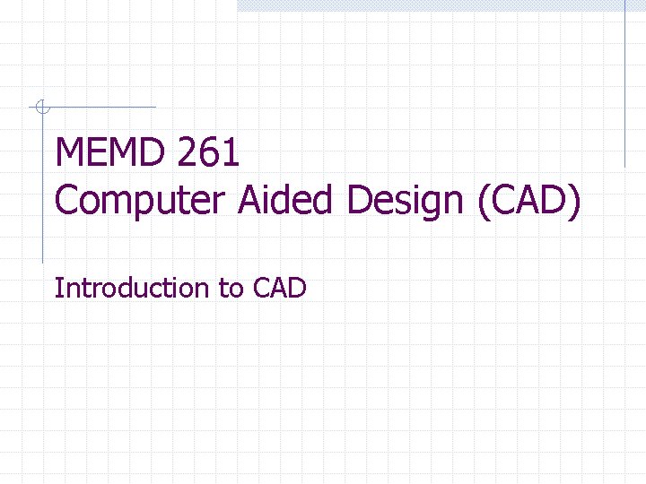 MEMD 261 Computer Aided Design (CAD) Introduction to CAD 