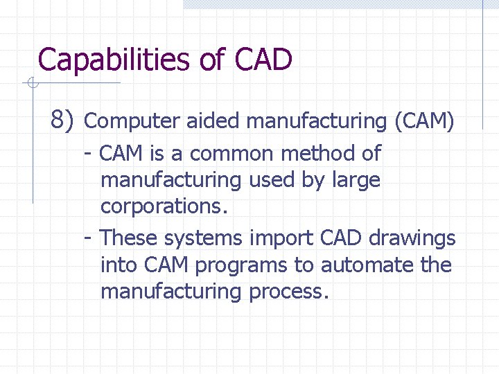 Capabilities of CAD 8) Computer aided manufacturing (CAM) - CAM is a common method