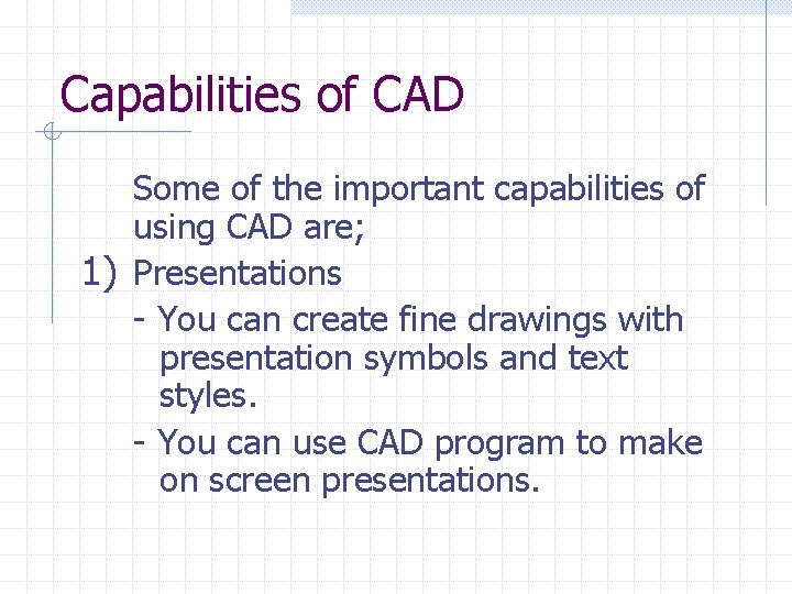 Capabilities of CAD Some of the important capabilities of using CAD are; 1) Presentations