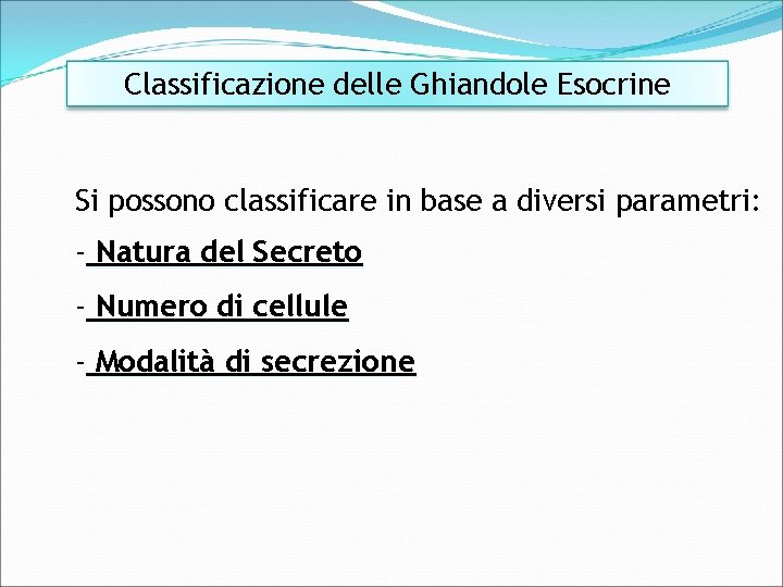 Classificazione delle Ghiandole Esocrine Si possono classificare in base a diversi parametri: - Natura
