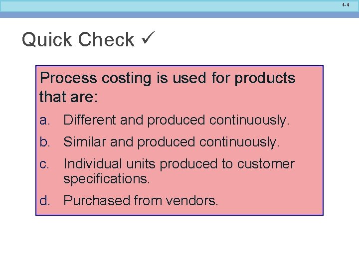 4 -4 Quick Check Process costing is used for products that are: a. Different