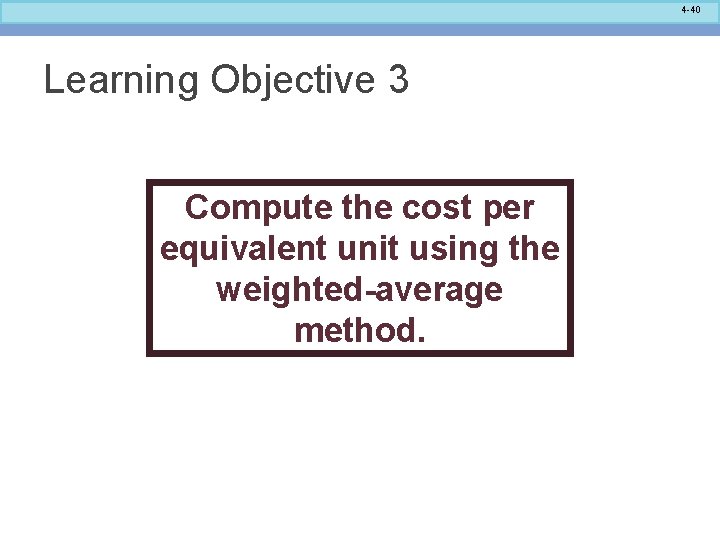 4 -40 Learning Objective 3 Compute the cost per equivalent unit using the weighted-average