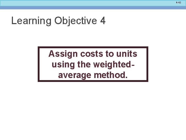 4 -45 Learning Objective 4 Assign costs to units using the weightedaverage method. 