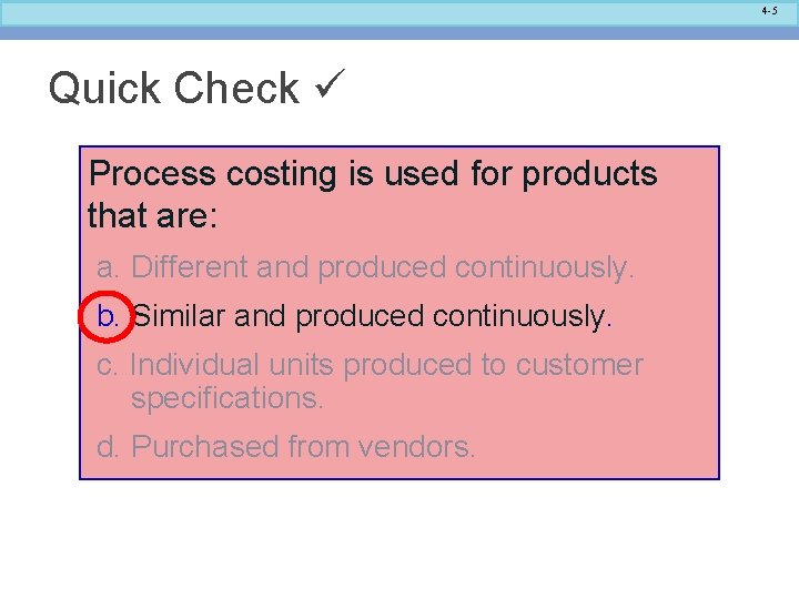 4 -5 Quick Check Process costing is used for products that are: a. Different