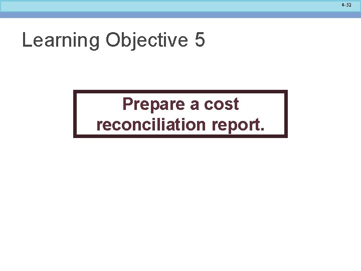 4 -52 Learning Objective 5 Prepare a cost reconciliation report. 