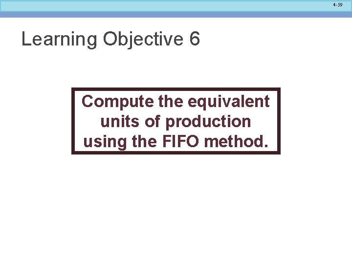 4 -59 Learning Objective 6 Compute the equivalent units of production using the FIFO