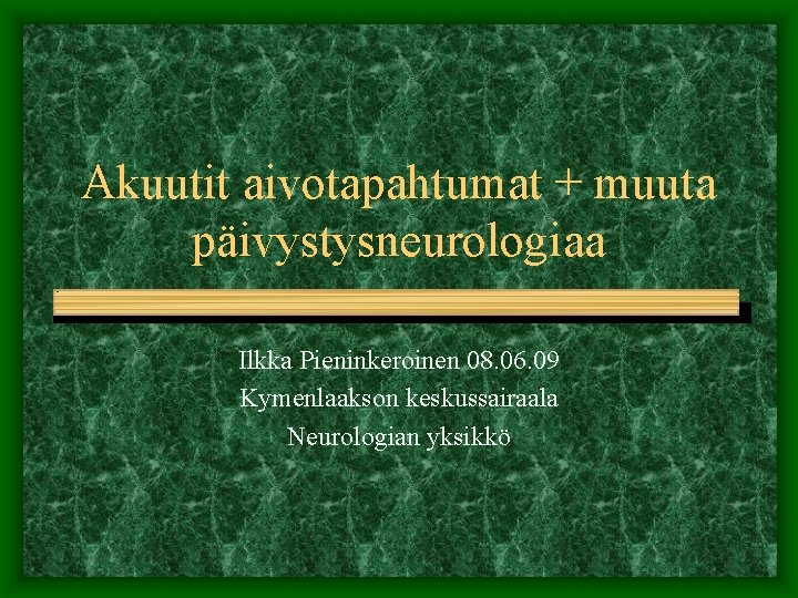 Akuutit aivotapahtumat + muuta päivystysneurologiaa Ilkka Pieninkeroinen 08. 06. 09 Kymenlaakson keskussairaala Neurologian yksikkö