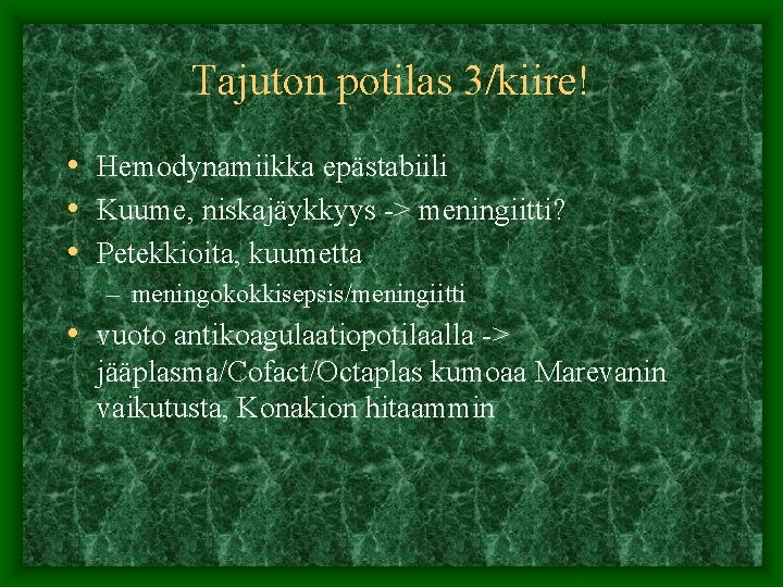 Tajuton potilas 3/kiire! • Hemodynamiikka epästabiili • Kuume, niskajäykkyys -> meningiitti? • Petekkioita, kuumetta