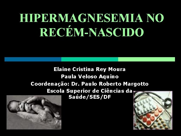 HIPERMAGNESEMIA NO RECÉM-NASCIDO Elaine Cristina Rey Moura Paula Veloso Aquino Coordenação: Dr. Paulo Roberto
