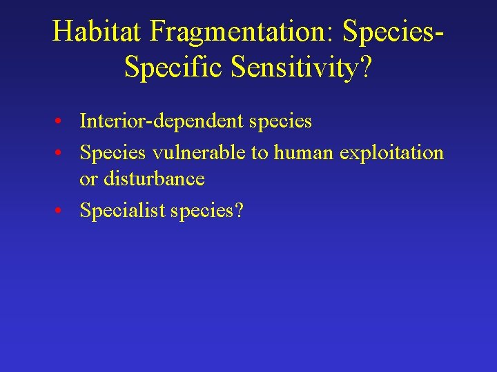 Habitat Fragmentation: Species. Specific Sensitivity? • Interior-dependent species • Species vulnerable to human exploitation