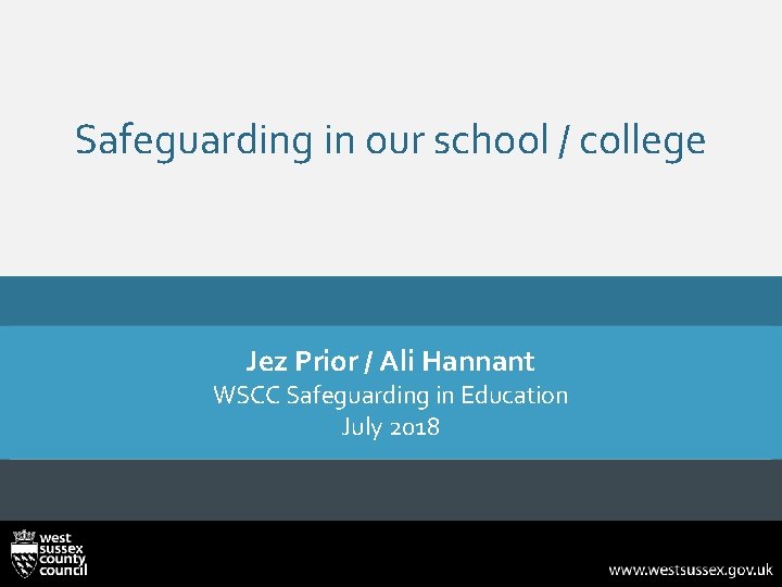 Safeguarding in our school / college Jez Prior / Ali Hannant WSCC Safeguarding in