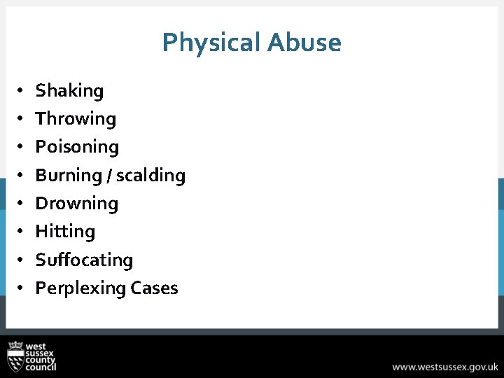 Physical Abuse • • Shaking Throwing Poisoning Burning / scalding Drowning Hitting Suffocating Perplexing