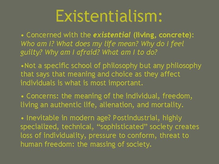 Existentialism: • Concerned with the existential (living, concrete): Who am I? What does my