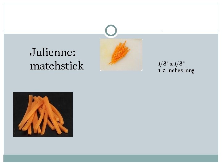 Julienne: matchstick 1/8” x 1/8” 1 -2 inches long 