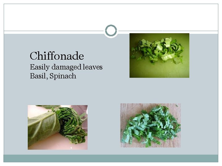 Chiffonade Easily damaged leaves Basil, Spinach 