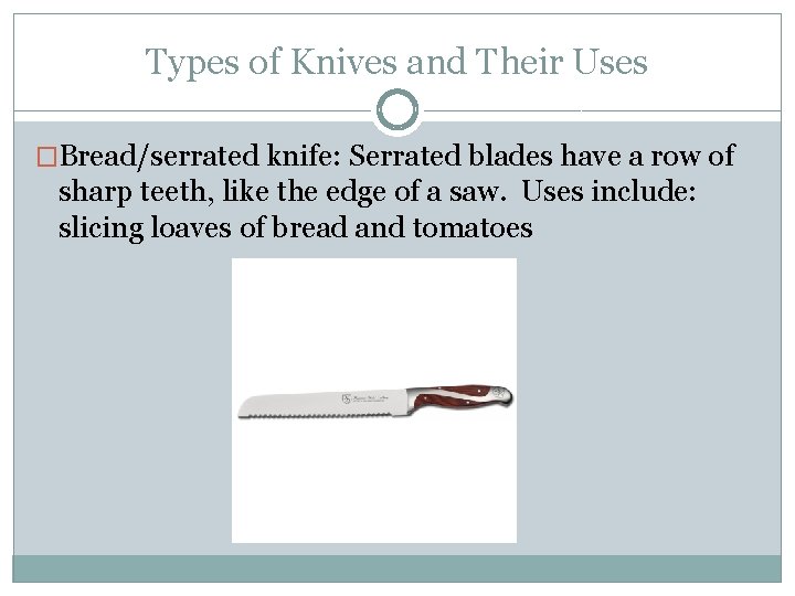 Types of Knives and Their Uses �Bread/serrated knife: Serrated blades have a row of