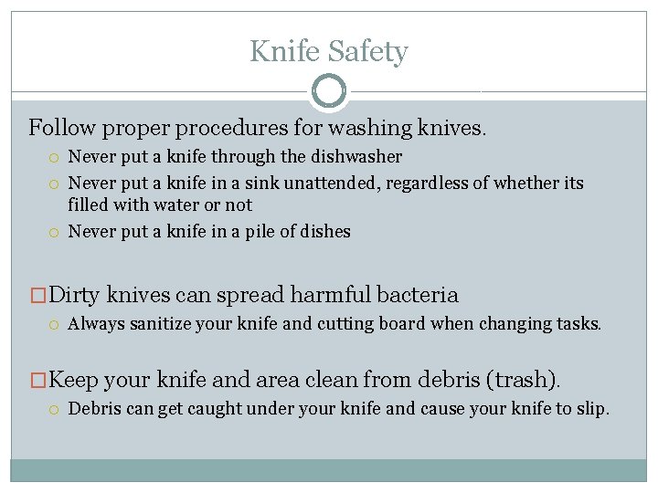 Knife Safety Follow proper procedures for washing knives. Never put a knife through the