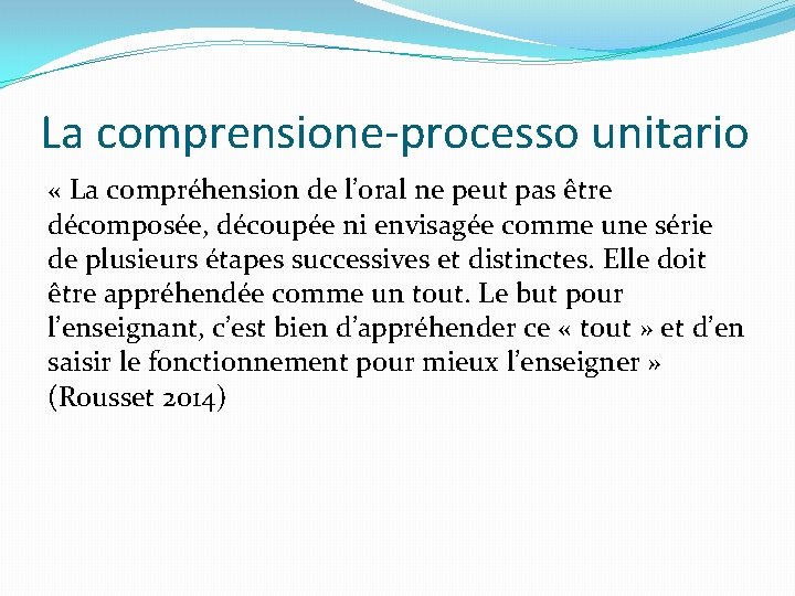 La comprensione-processo unitario « La compréhension de l’oral ne peut pas être décomposée, découpée