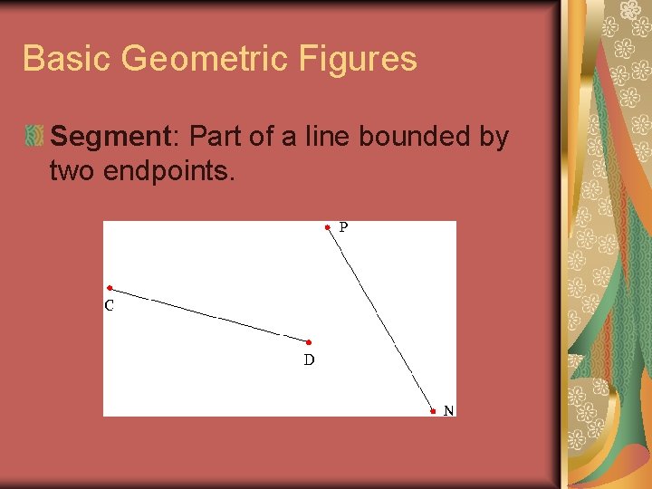Basic Geometric Figures Segment: Part of a line bounded by two endpoints. 