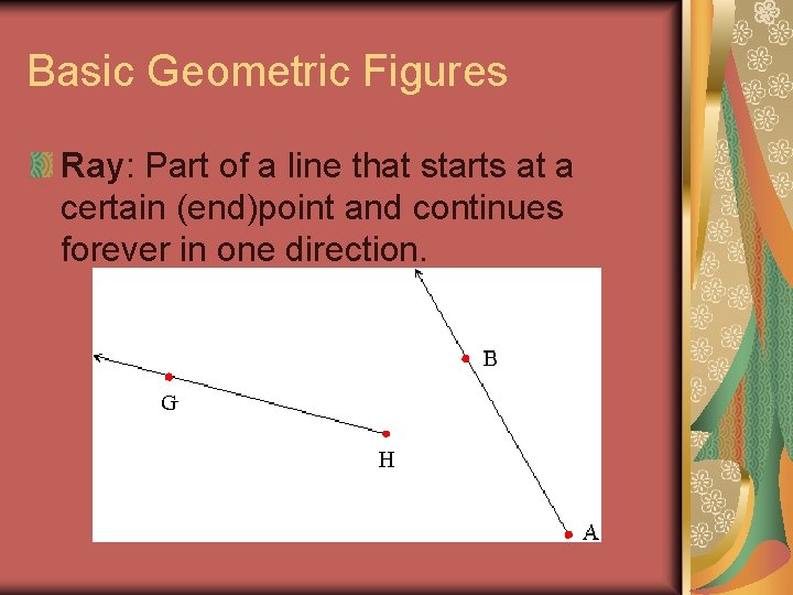 Basic Geometric Figures Ray: Part of a line that starts at a certain (end)point