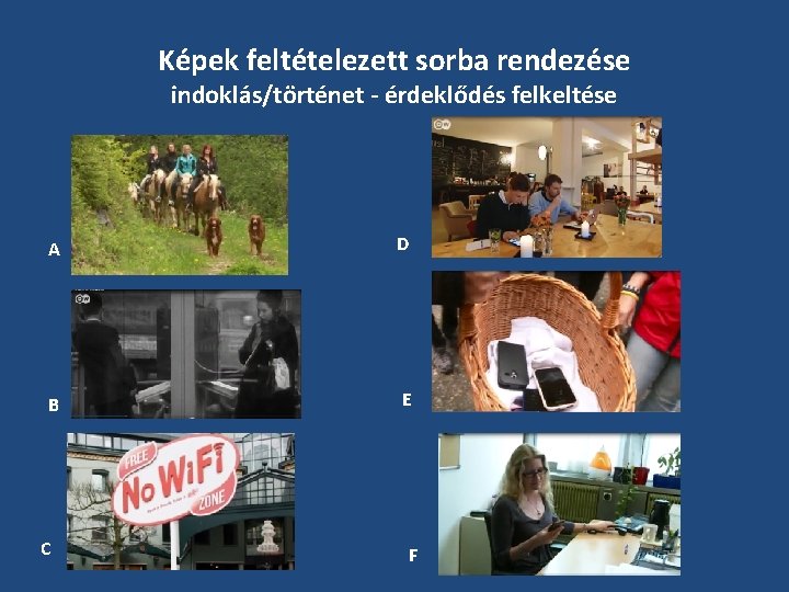 Képek feltételezett sorba rendezése indoklás/történet - érdeklődés felkeltése A D B E C F Képek feltételezett sorba rendezése indoklás/történet - érdeklődés felkeltése A D B E C F