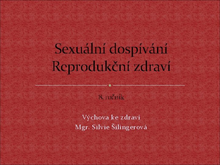 Sexuální dospívání Reprodukční zdraví 8. ročník Výchova ke zdraví Mgr. Silvie Šilingerová 