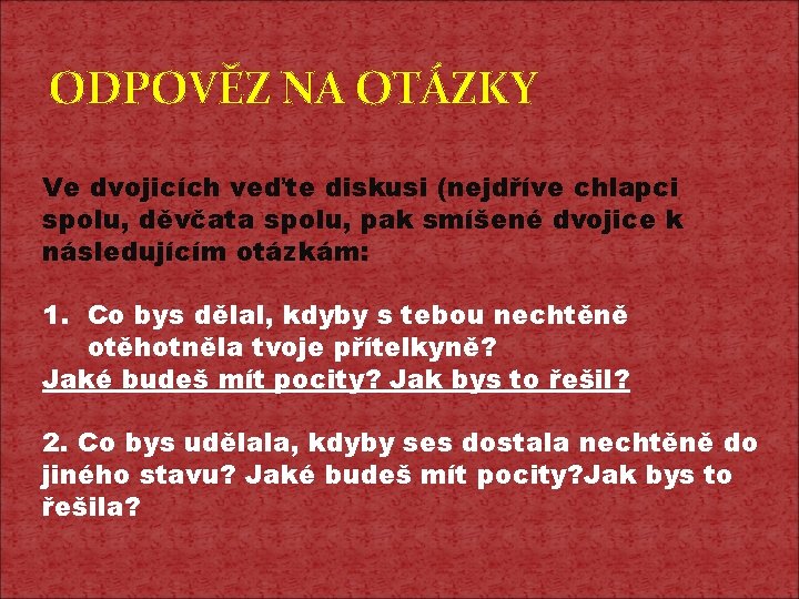 ODPOVĚZ NA OTÁZKY Ve dvojicích veďte diskusi (nejdříve chlapci spolu, děvčata spolu, pak smíšené