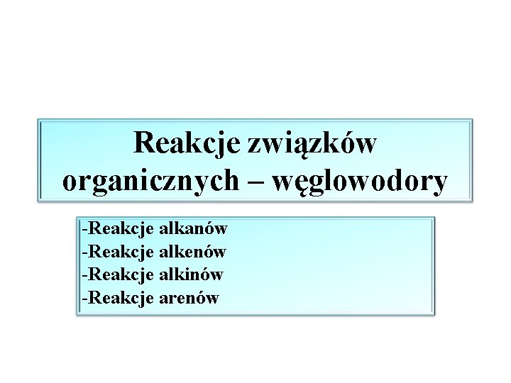 Reakcje związków organicznych – węglowodory -Reakcje alkanów -Reakcje alkenów -Reakcje alkinów -Reakcje arenów 