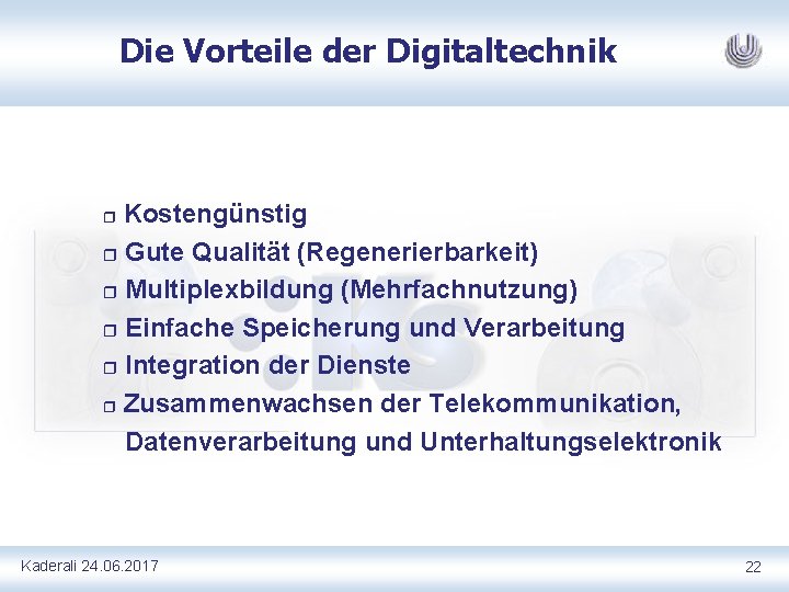 Die Vorteile der Digitaltechnik Kostengünstig r Gute Qualität (Regenerierbarkeit) r Multiplexbildung (Mehrfachnutzung) r Einfache