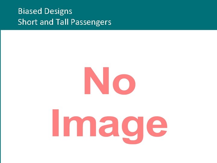 Biased Designs Short and Tall Passengers Structural Bias Think of the design of an