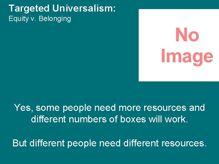 Targeted Universalism: Equity v. Belonging Yes, some people need more resources and different numbers