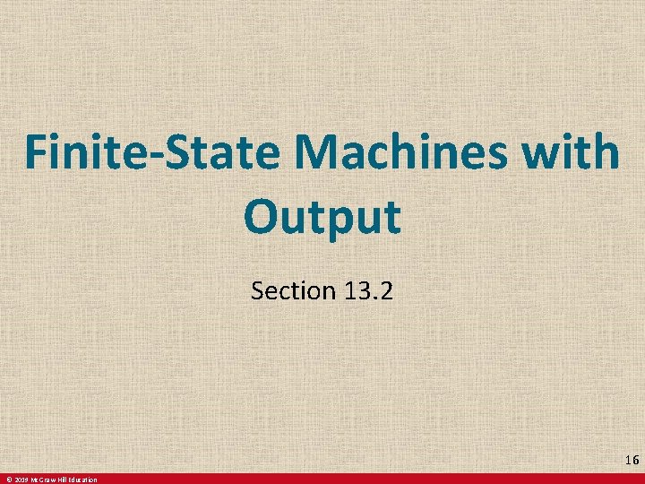 Finite-State Machines with Output Section 13. 2 16 © 2019 Mc. Graw-Hill Education 