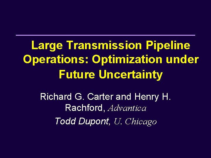 Large Transmission Pipeline Operations: Optimization under Future Uncertainty Richard G. Carter and Henry H.
