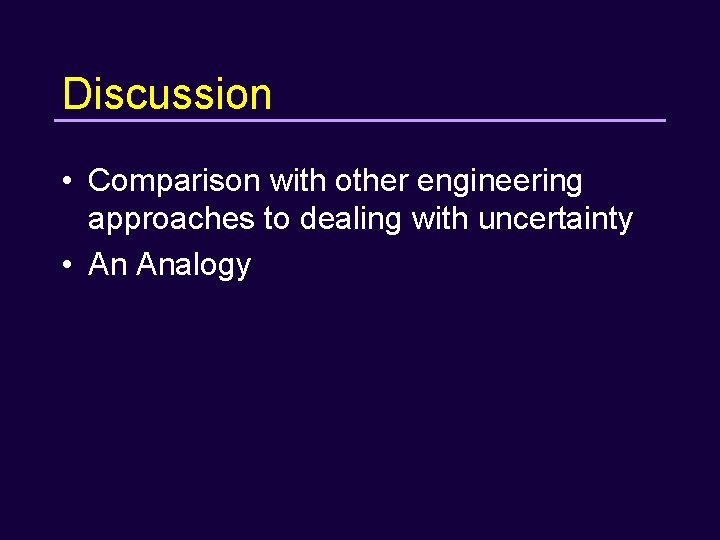 Discussion • Comparison with other engineering approaches to dealing with uncertainty • An Analogy