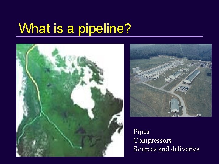 What is a pipeline? Pipes Compressors Sources and deliveries 